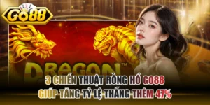 3 Chiến Thuật Rồng Hổ GO88 Giúp Tăng Tỷ Lệ Thắng Thêm 47%