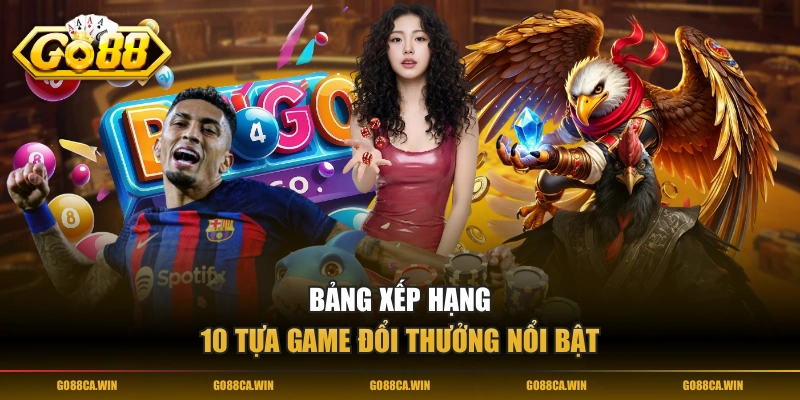Bảng xếp hạng 10 tựa game đổi thưởng nổi bật